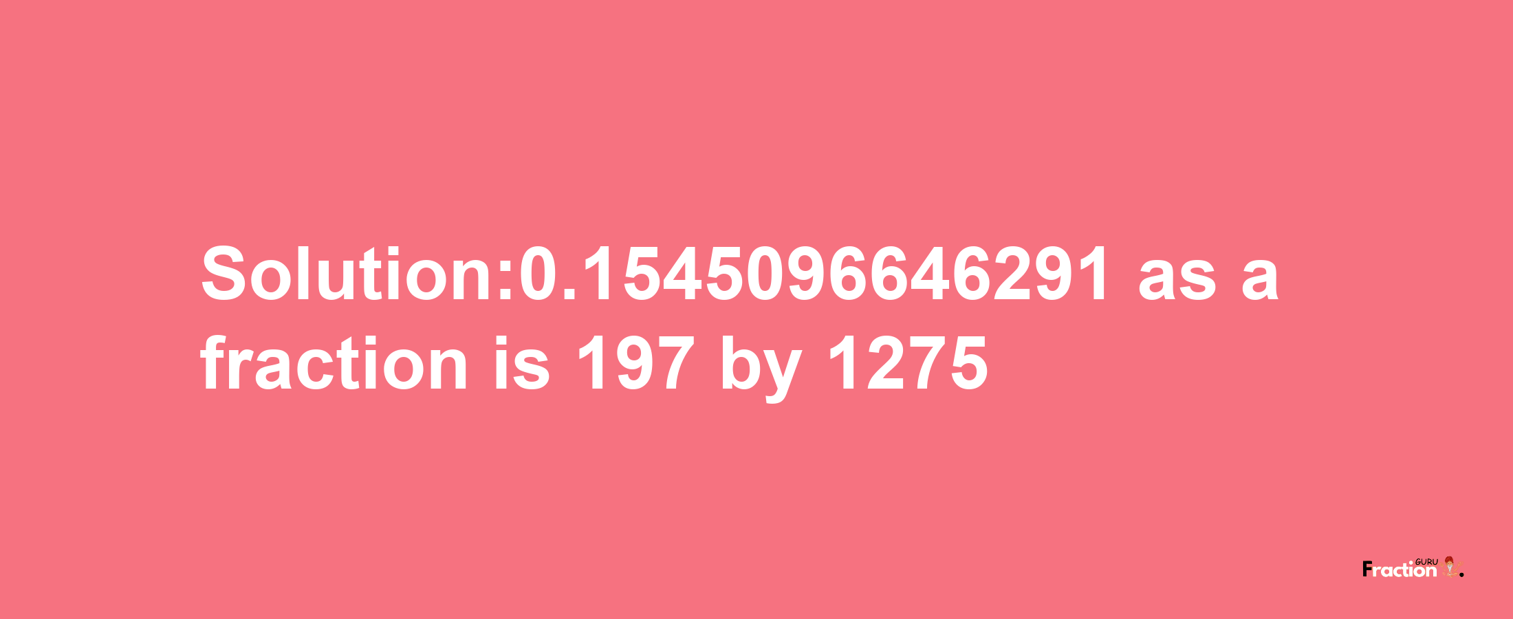 Solution:0.1545096646291 as a fraction is 197/1275