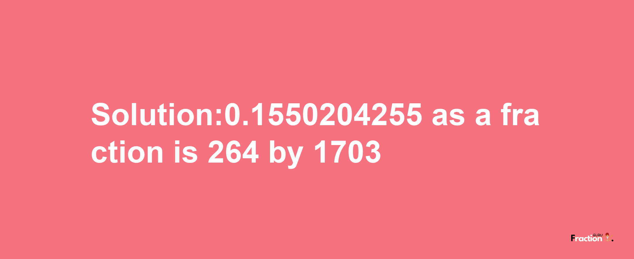 Solution:0.1550204255 as a fraction is 264/1703