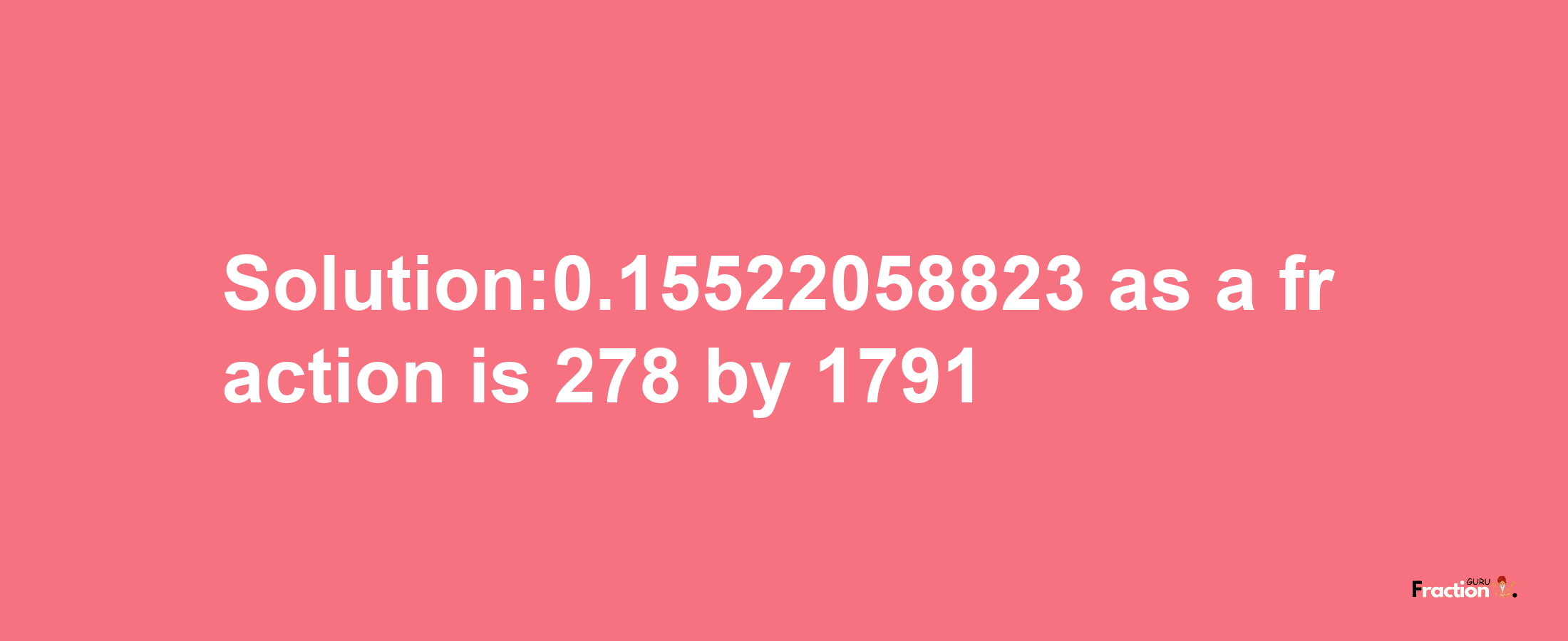 Solution:0.15522058823 as a fraction is 278/1791