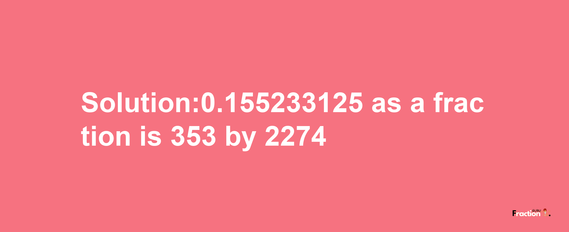 Solution:0.155233125 as a fraction is 353/2274