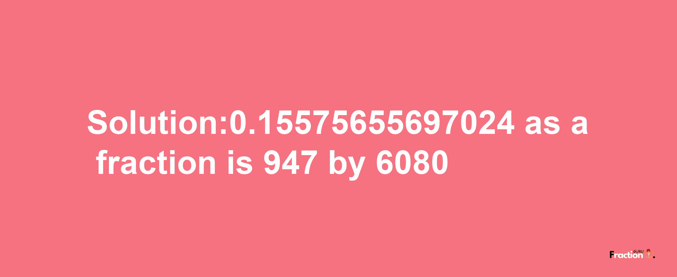 Solution:0.15575655697024 as a fraction is 947/6080