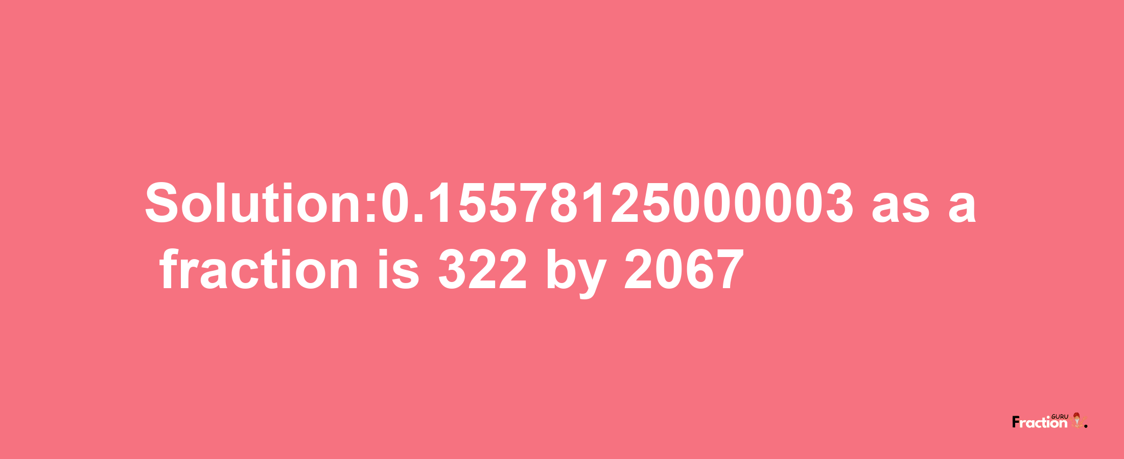 Solution:0.15578125000003 as a fraction is 322/2067