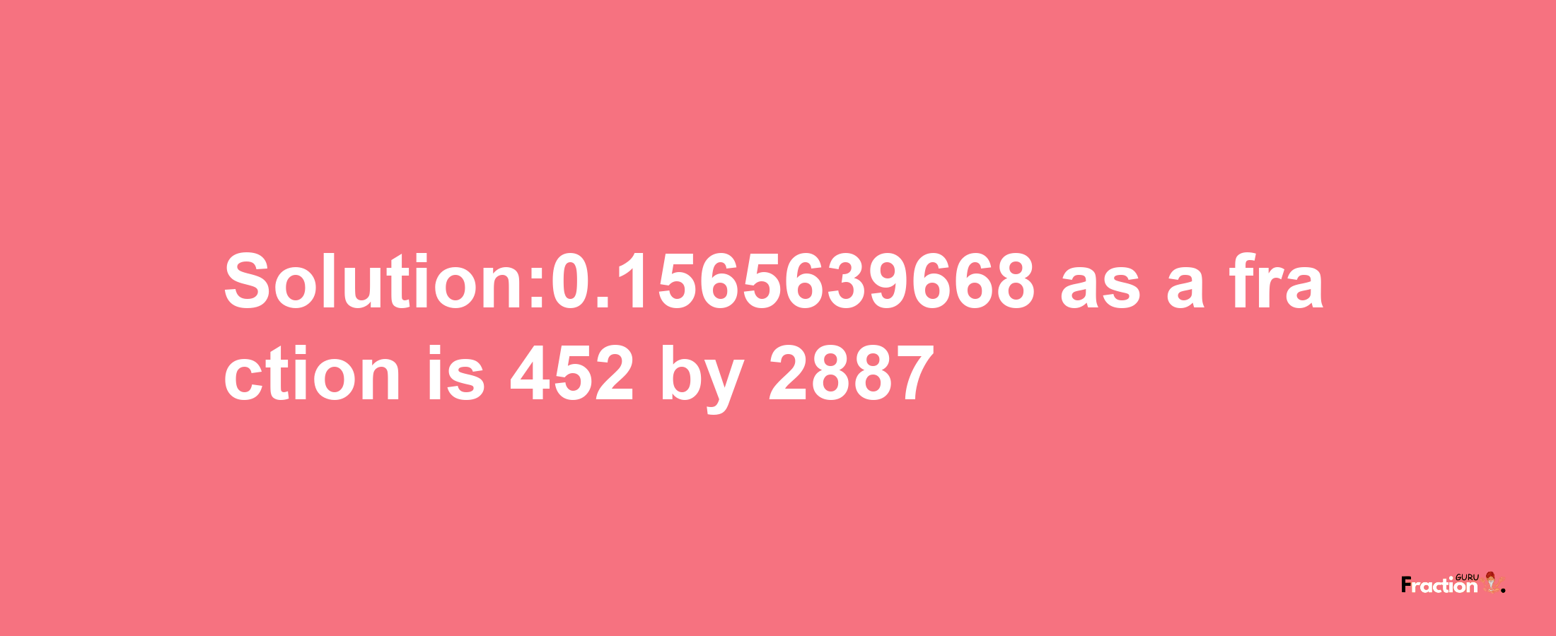 Solution:0.1565639668 as a fraction is 452/2887