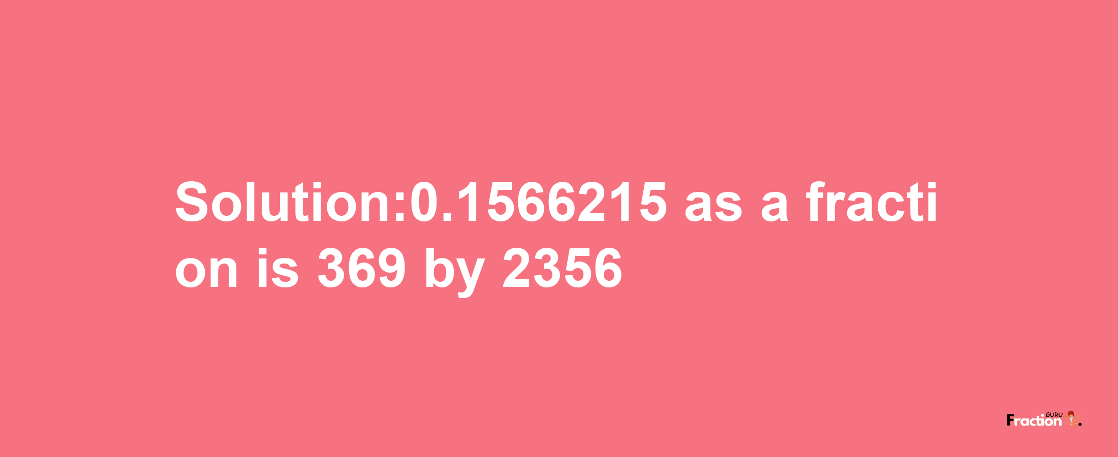 Solution:0.1566215 as a fraction is 369/2356