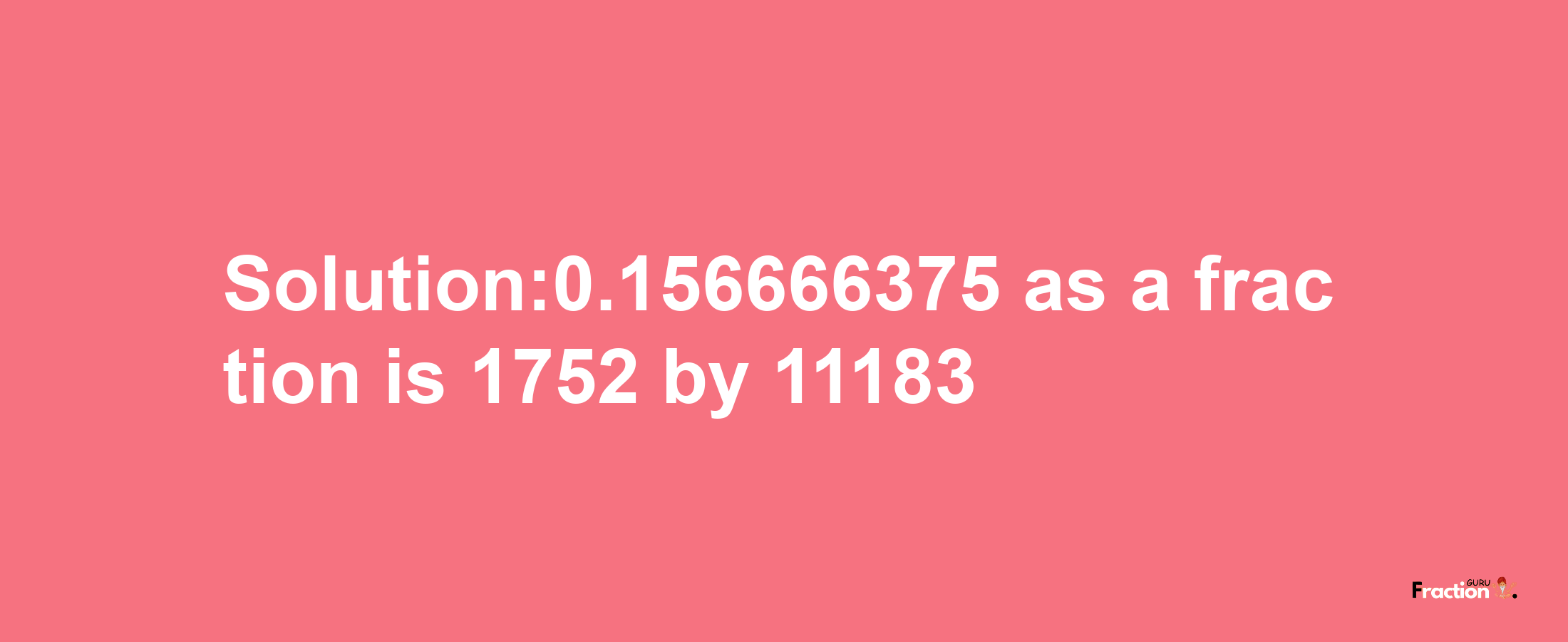 Solution:0.156666375 as a fraction is 1752/11183