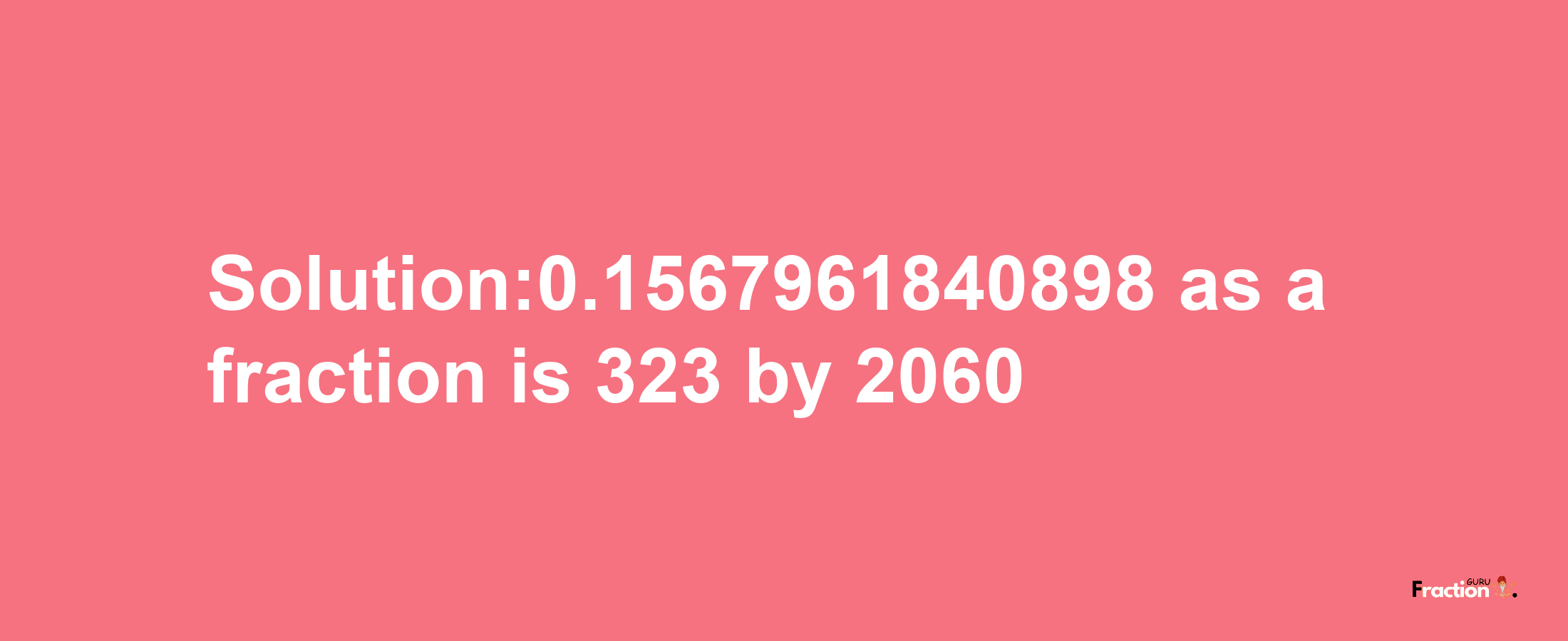 Solution:0.1567961840898 as a fraction is 323/2060