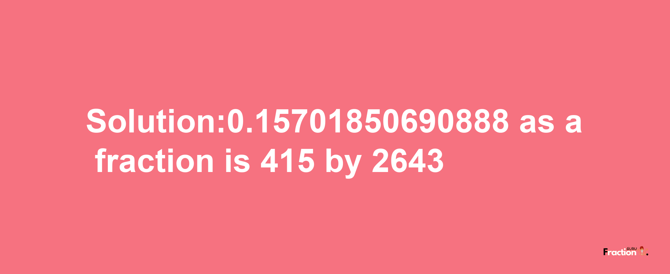 Solution:0.15701850690888 as a fraction is 415/2643