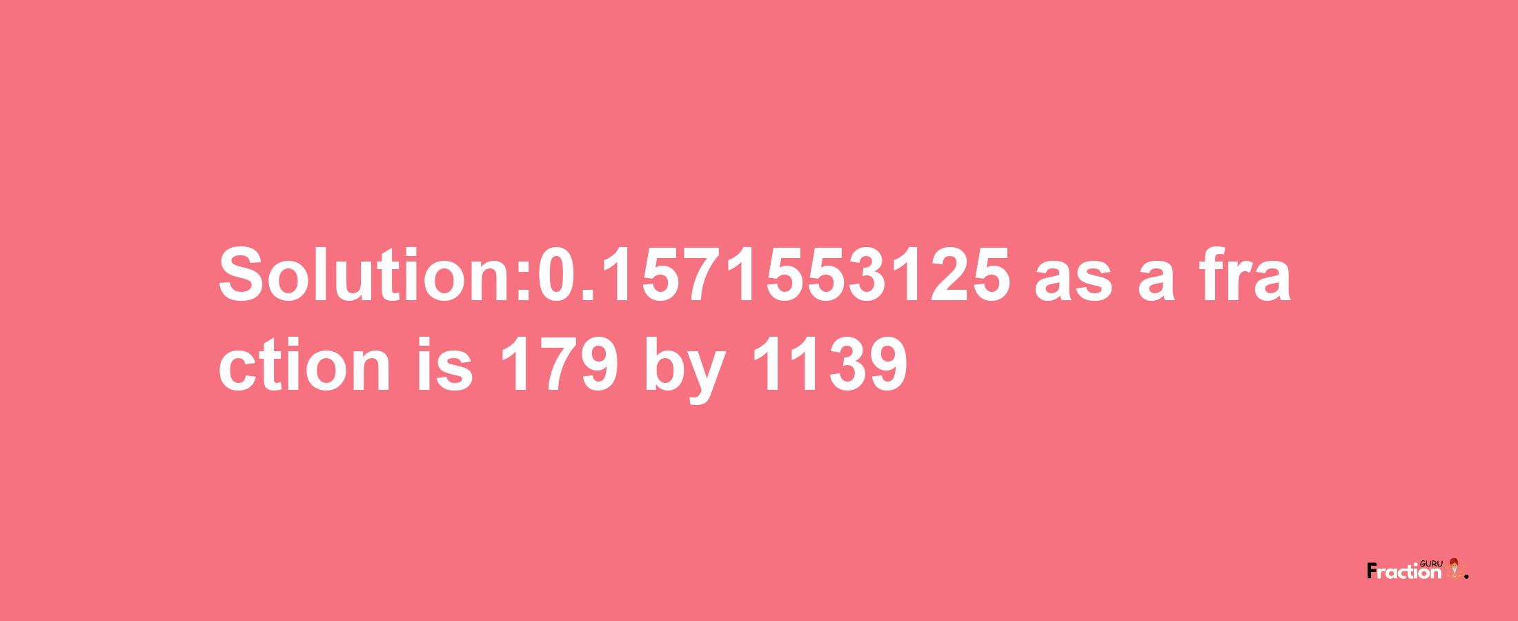 Solution:0.1571553125 as a fraction is 179/1139