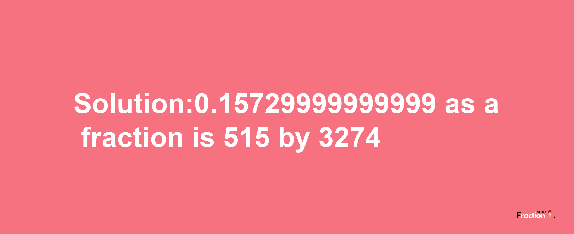 Solution:0.15729999999999 as a fraction is 515/3274