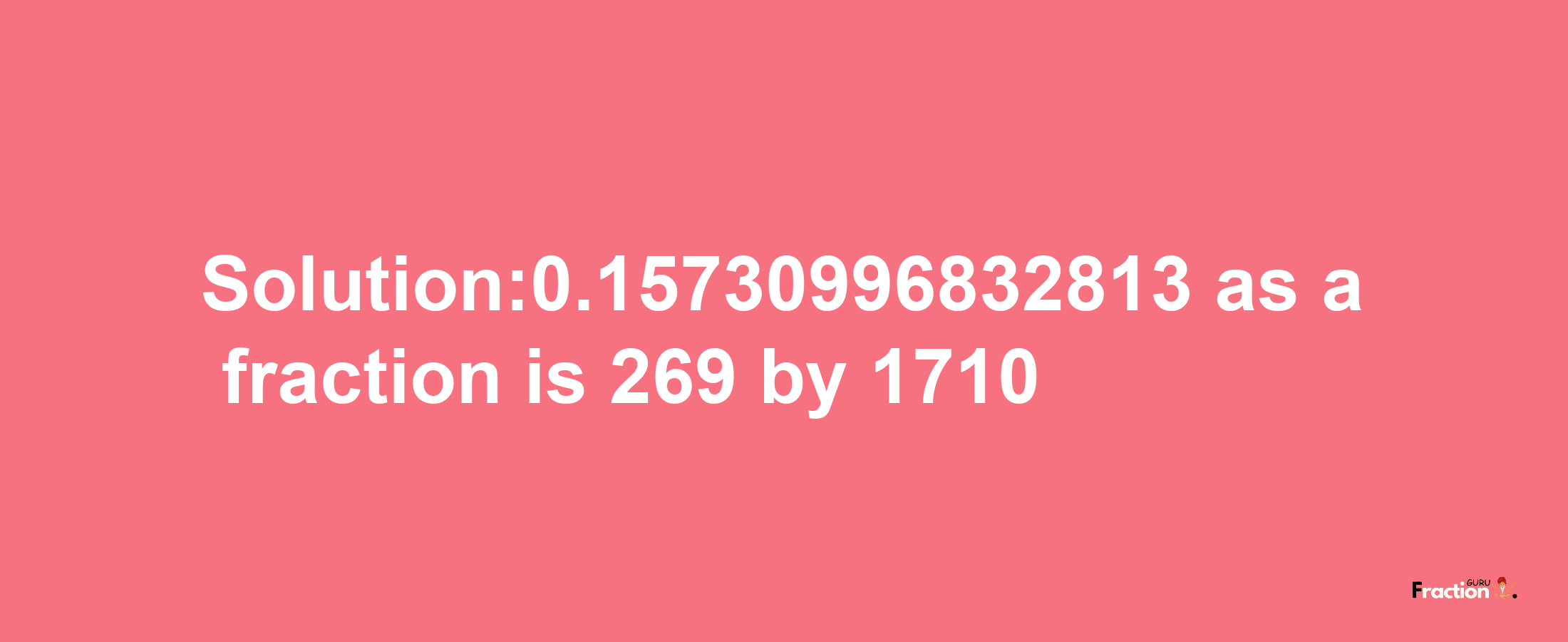 Solution:0.15730996832813 as a fraction is 269/1710