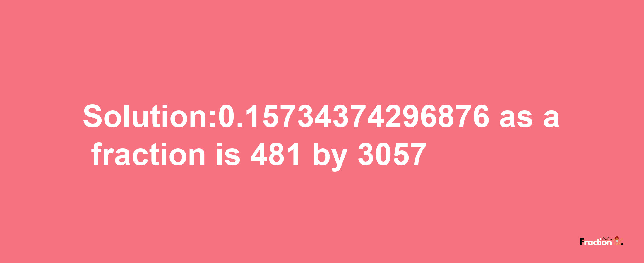 Solution:0.15734374296876 as a fraction is 481/3057