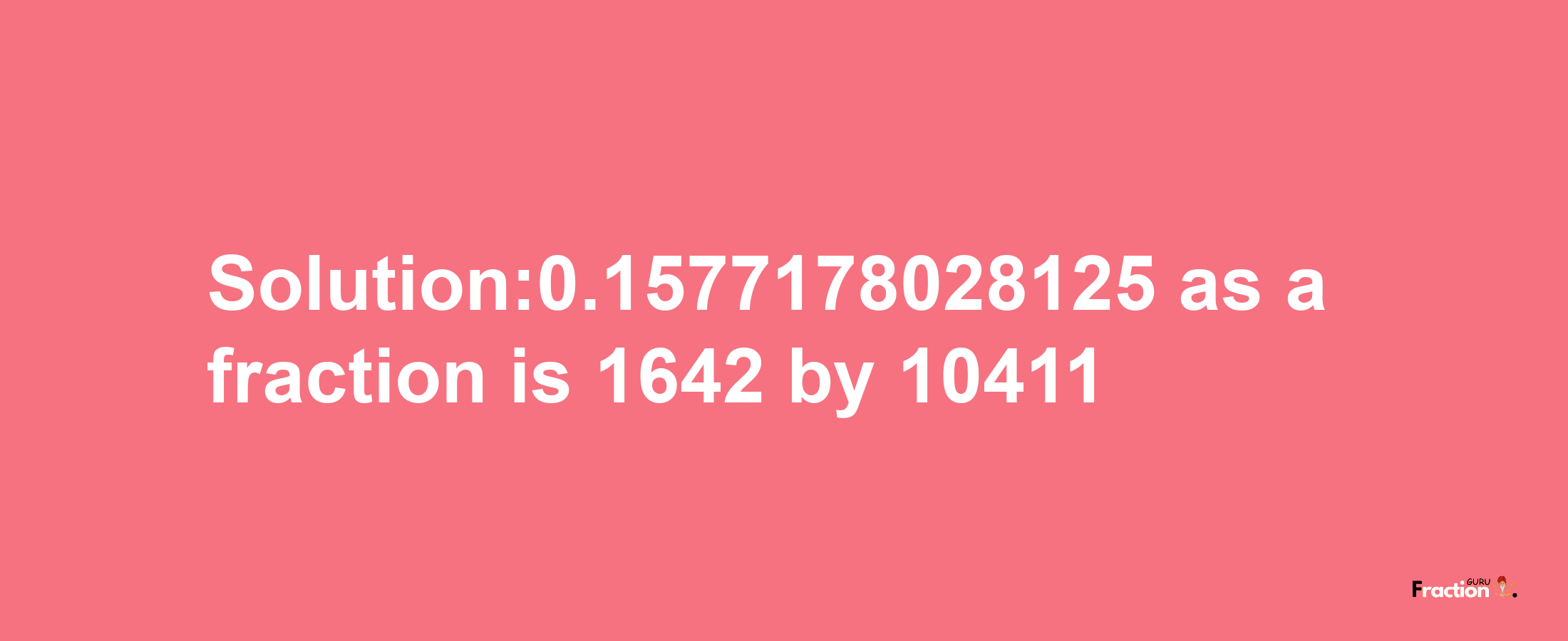 Solution:0.1577178028125 as a fraction is 1642/10411