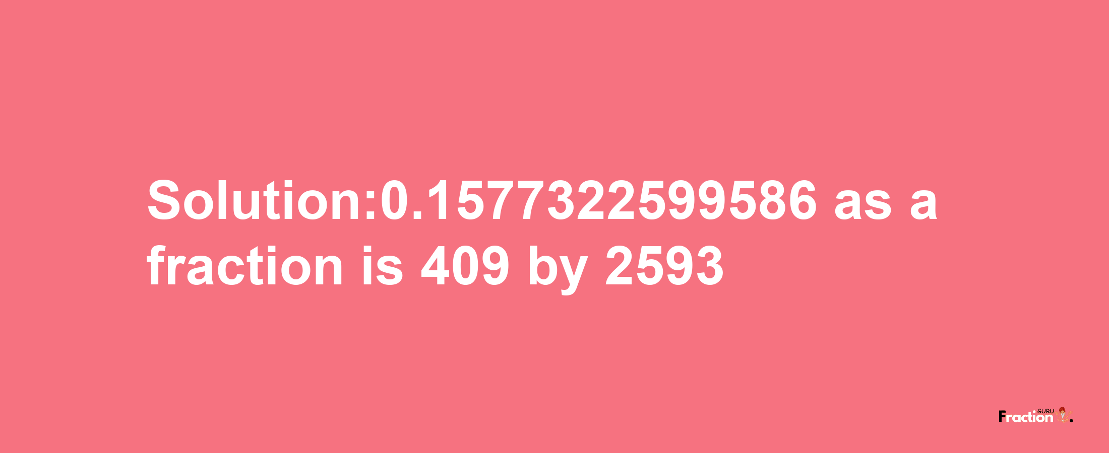 Solution:0.1577322599586 as a fraction is 409/2593