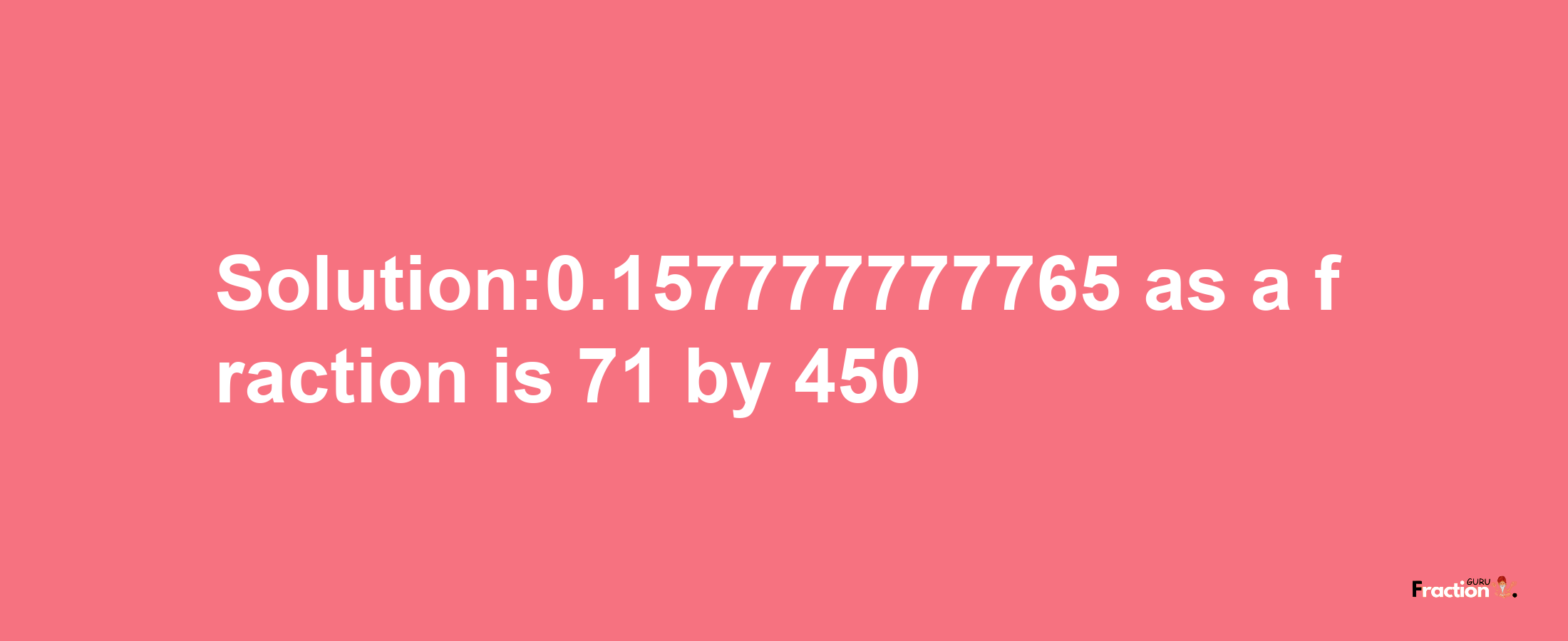 Solution:0.157777777765 as a fraction is 71/450