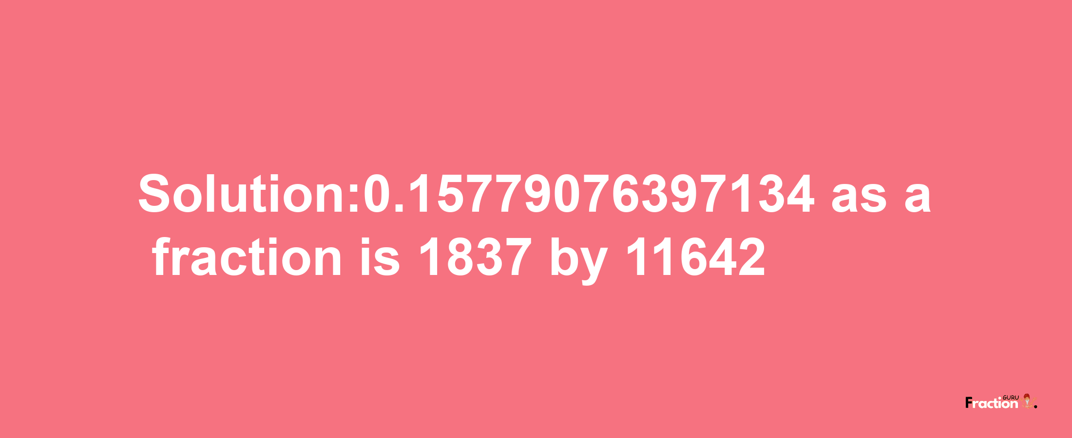 Solution:0.15779076397134 as a fraction is 1837/11642