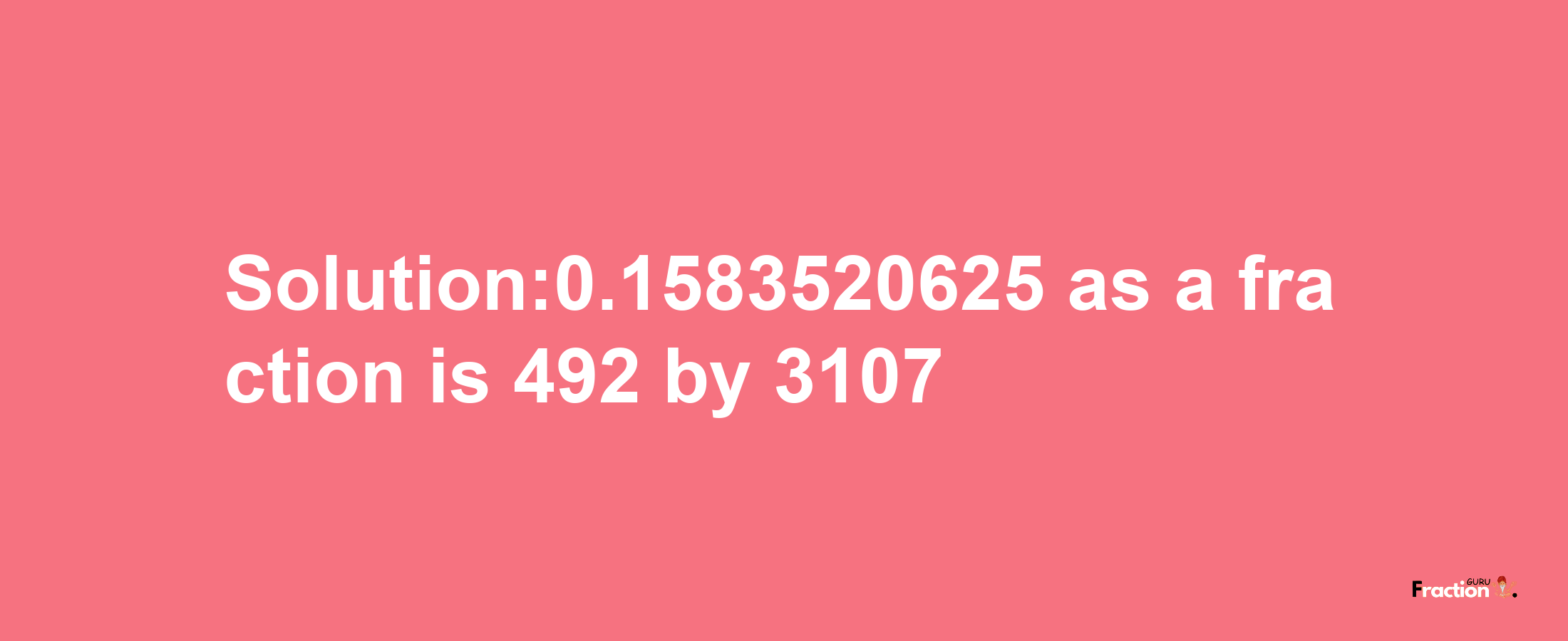 Solution:0.1583520625 as a fraction is 492/3107