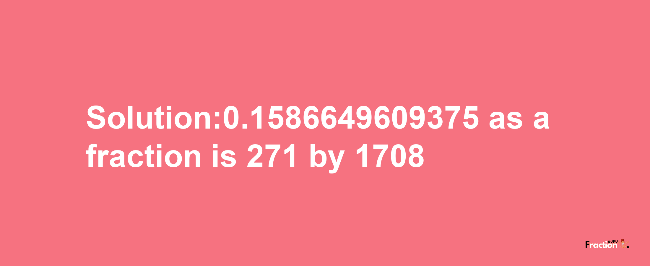 Solution:0.1586649609375 as a fraction is 271/1708