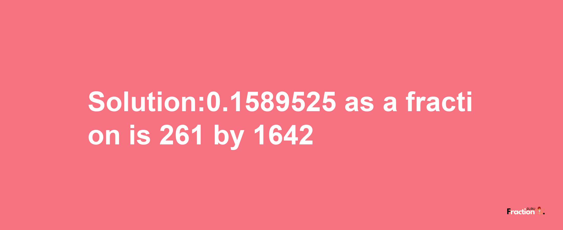 Solution:0.1589525 as a fraction is 261/1642