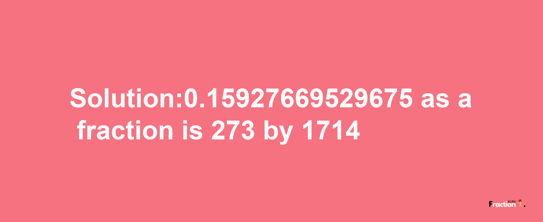 Solution:0.15927669529675 as a fraction is 273/1714