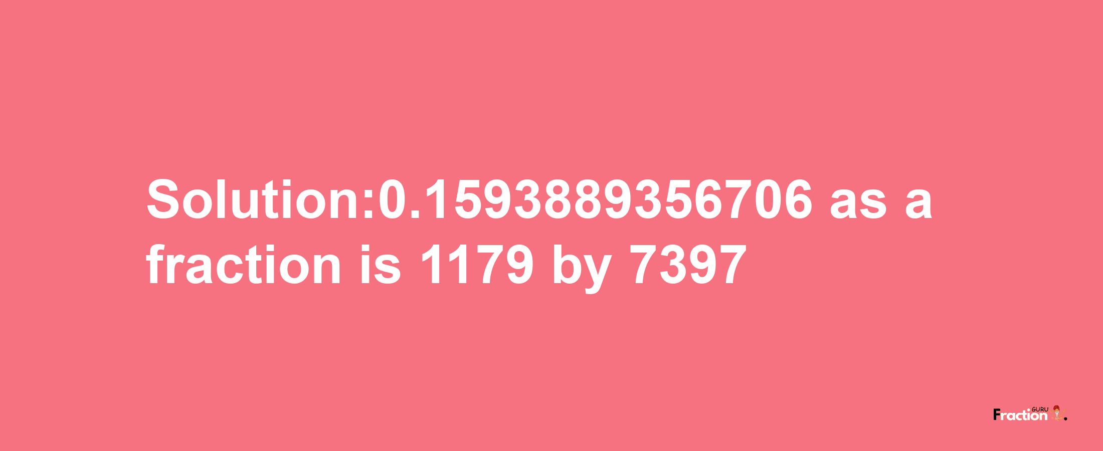 Solution:0.1593889356706 as a fraction is 1179/7397