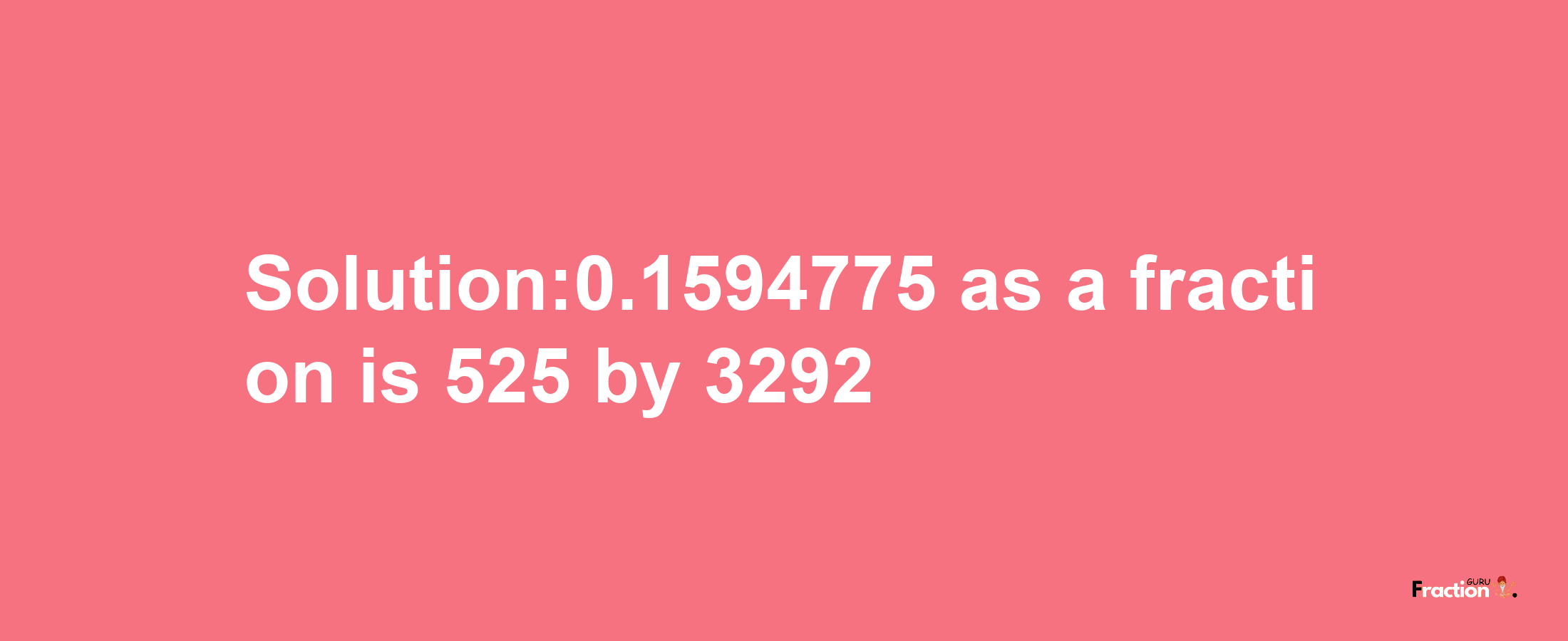 Solution:0.1594775 as a fraction is 525/3292