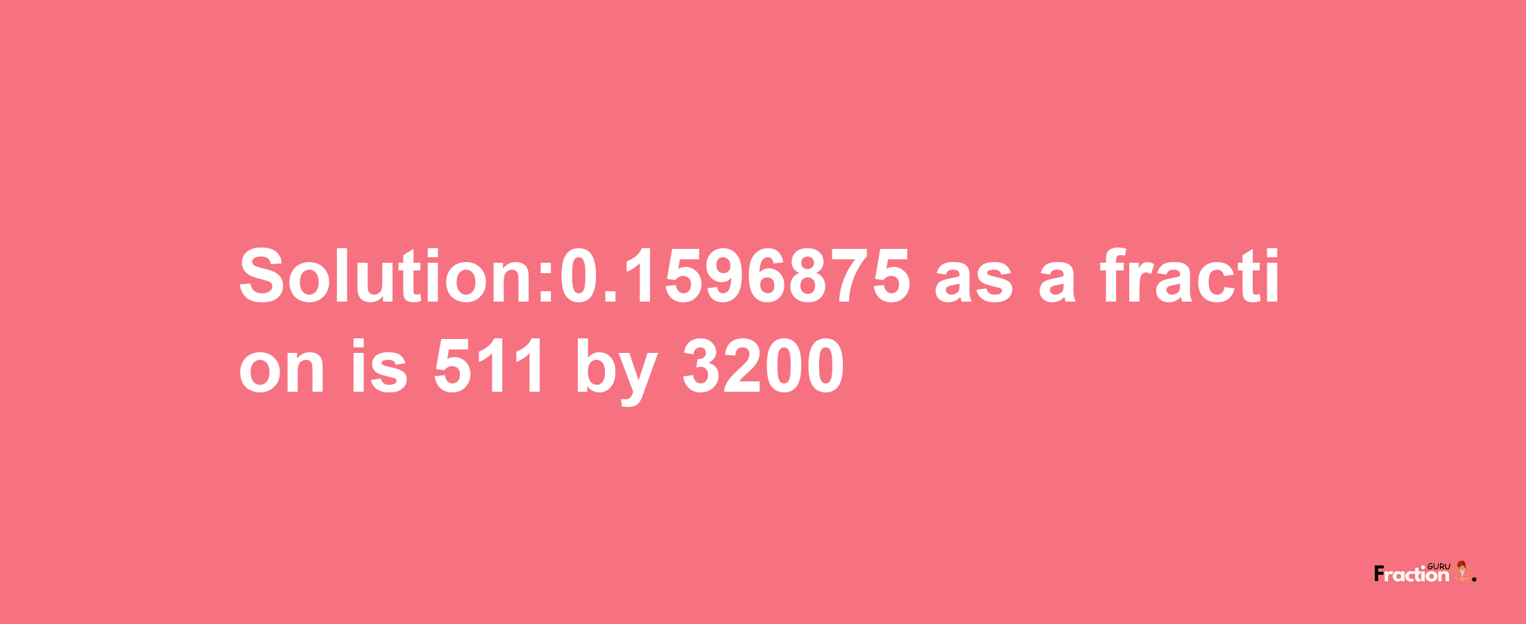 Solution:0.1596875 as a fraction is 511/3200