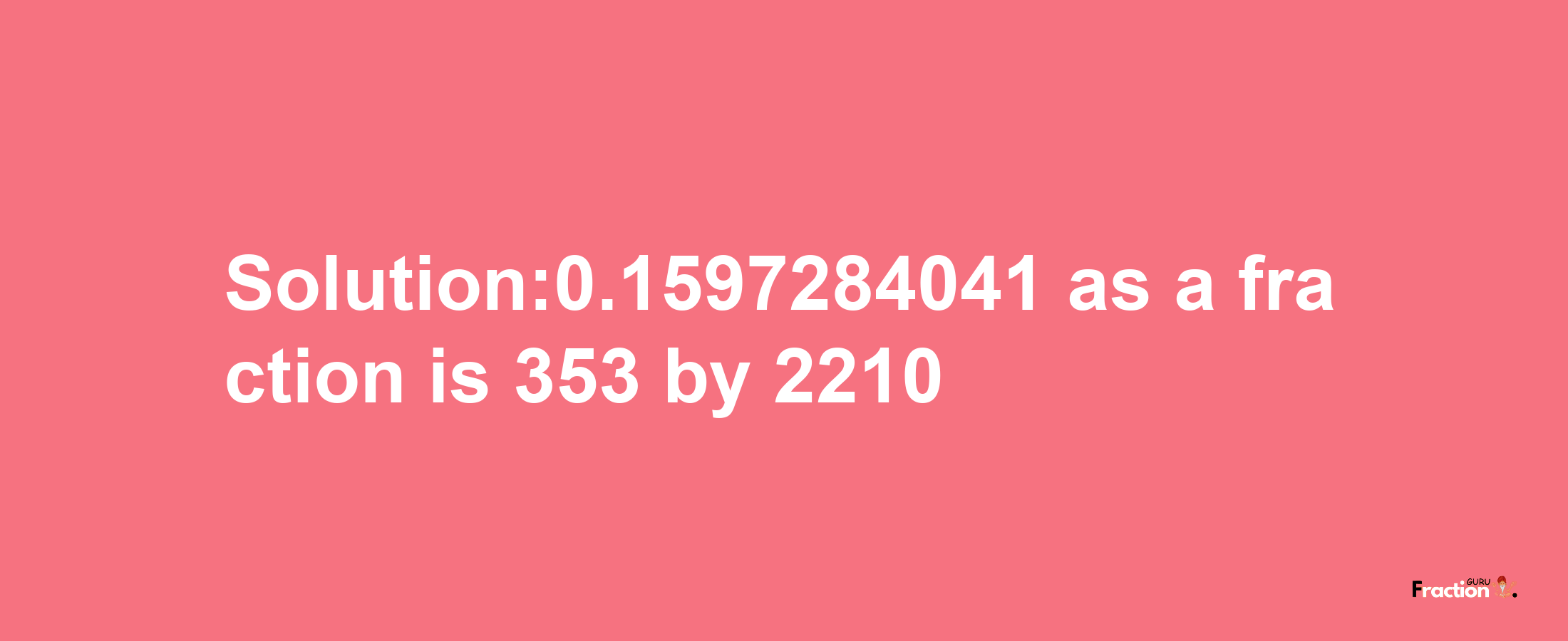 Solution:0.1597284041 as a fraction is 353/2210