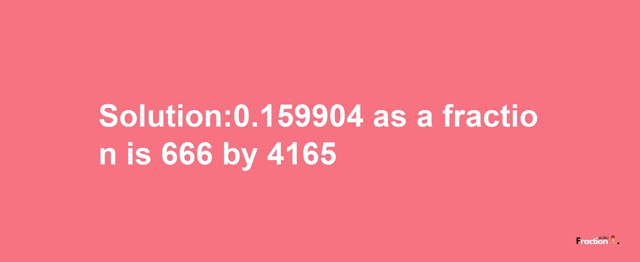 Solution:0.159904 as a fraction is 666/4165