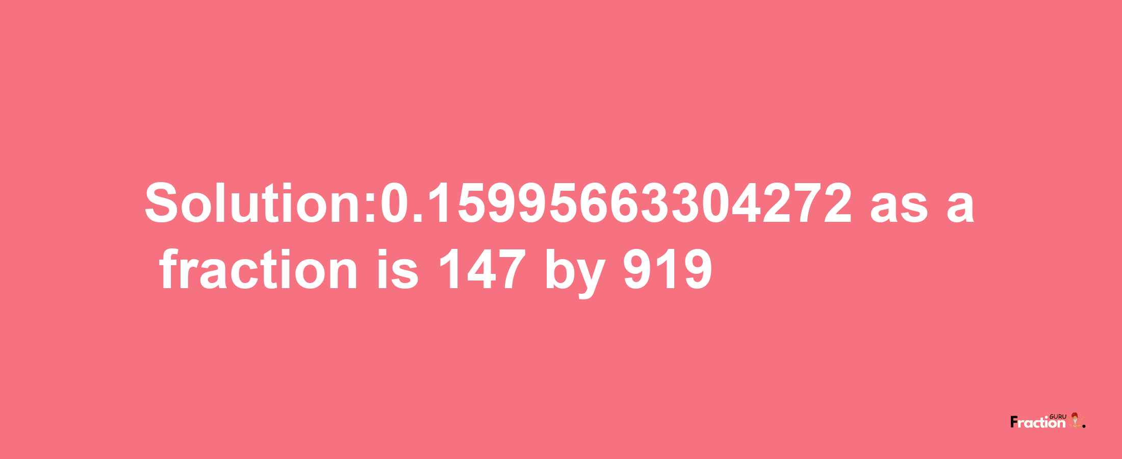 Solution:0.15995663304272 as a fraction is 147/919