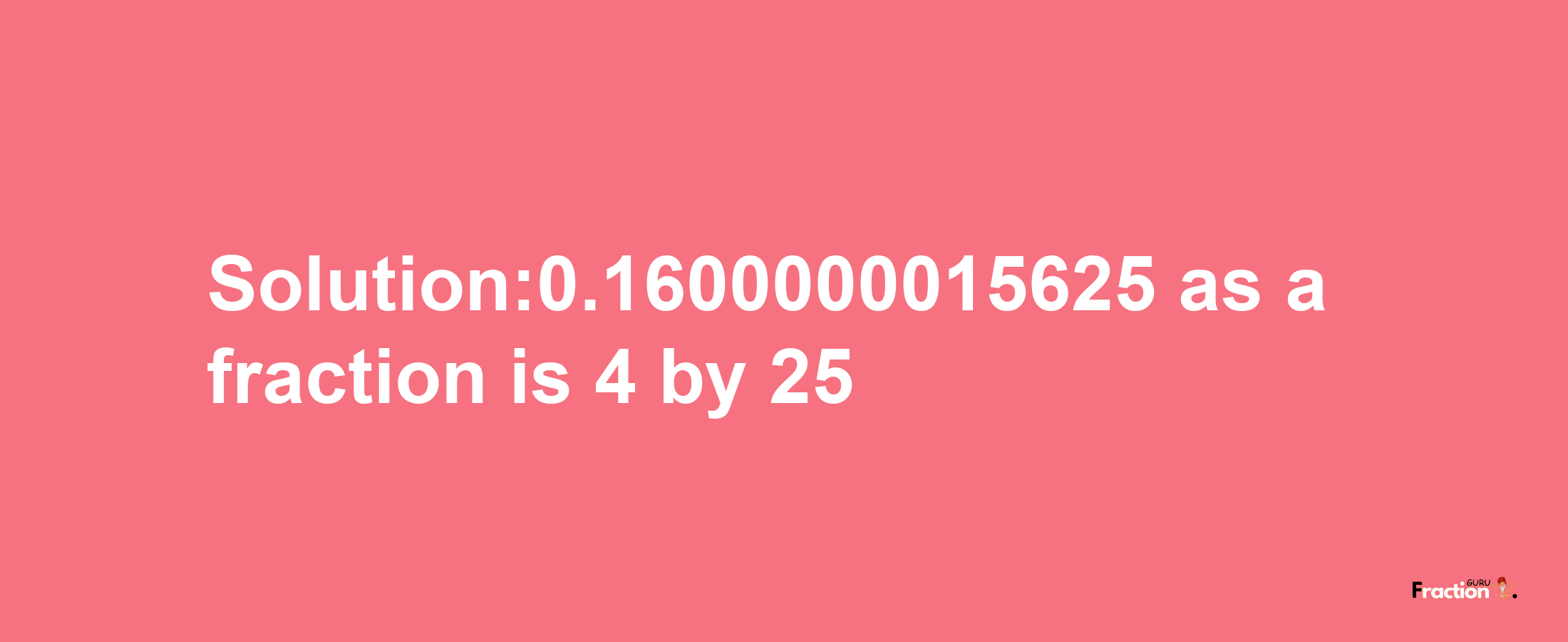 Solution:0.1600000015625 as a fraction is 4/25