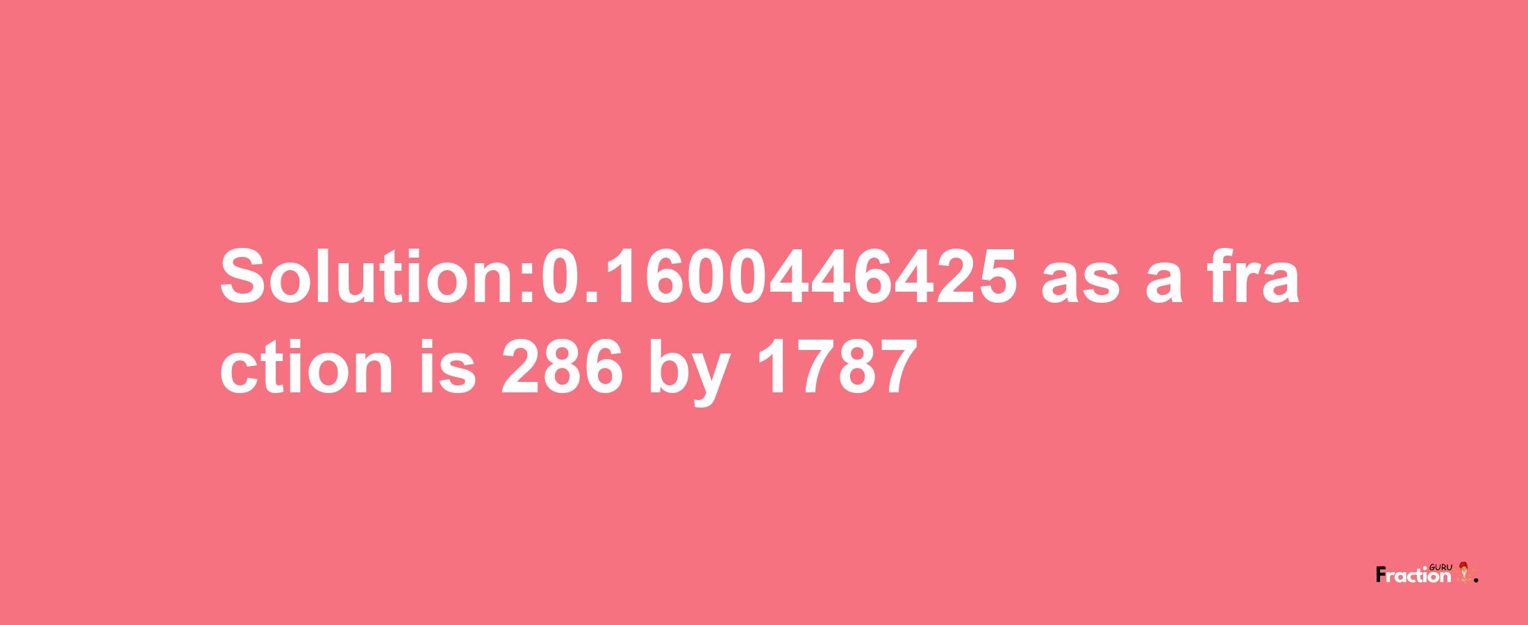 Solution:0.1600446425 as a fraction is 286/1787