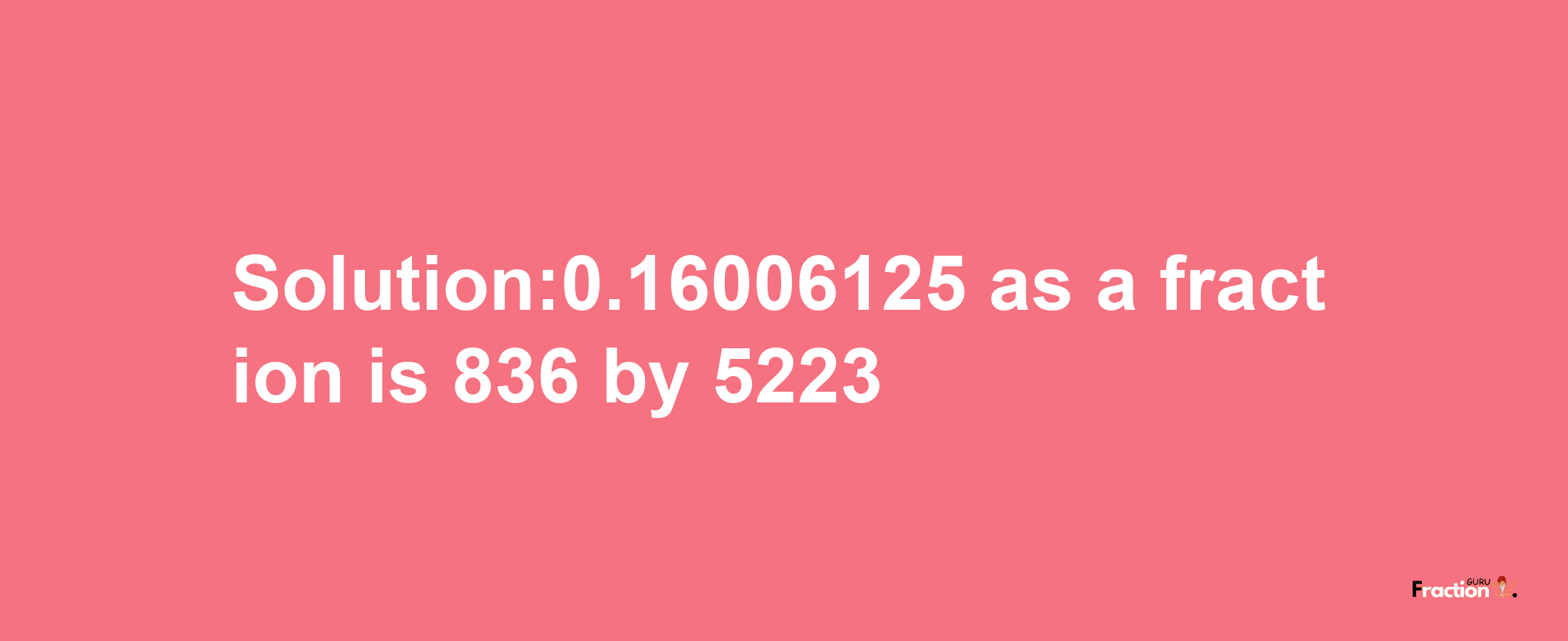 Solution:0.16006125 as a fraction is 836/5223