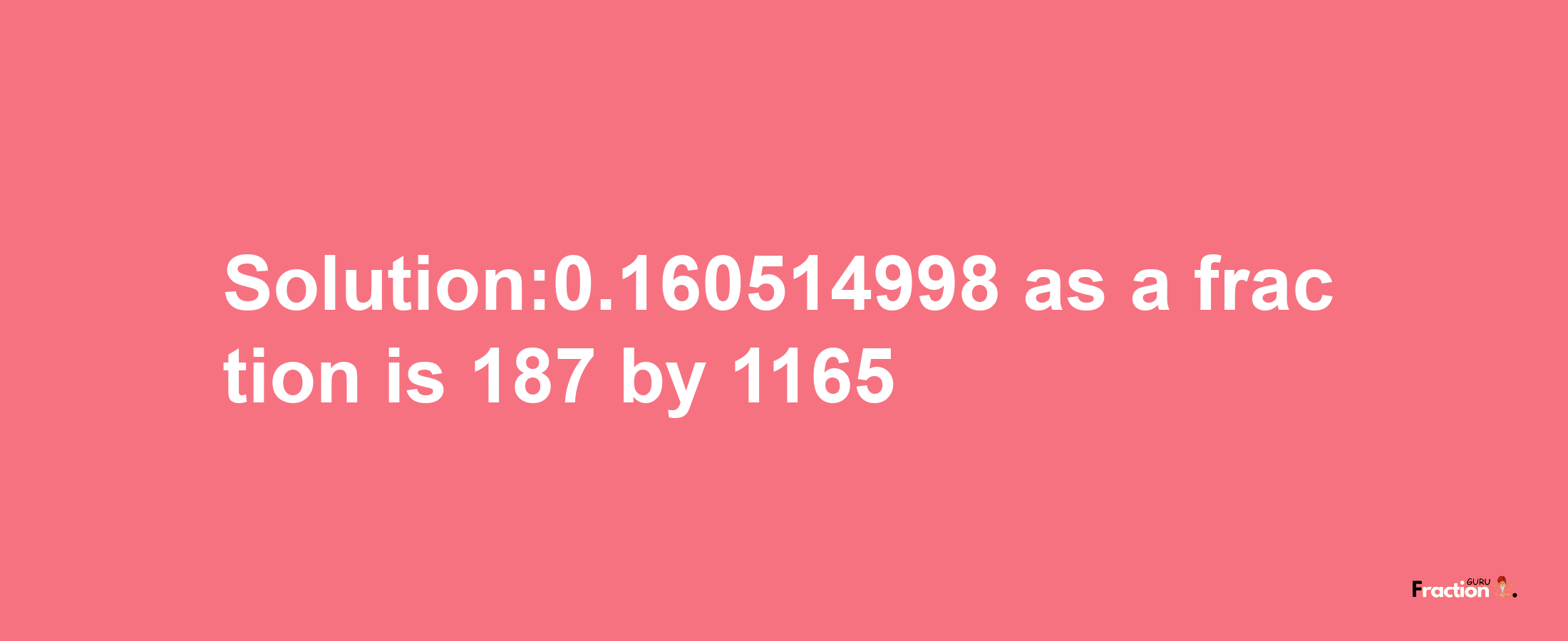 Solution:0.160514998 as a fraction is 187/1165