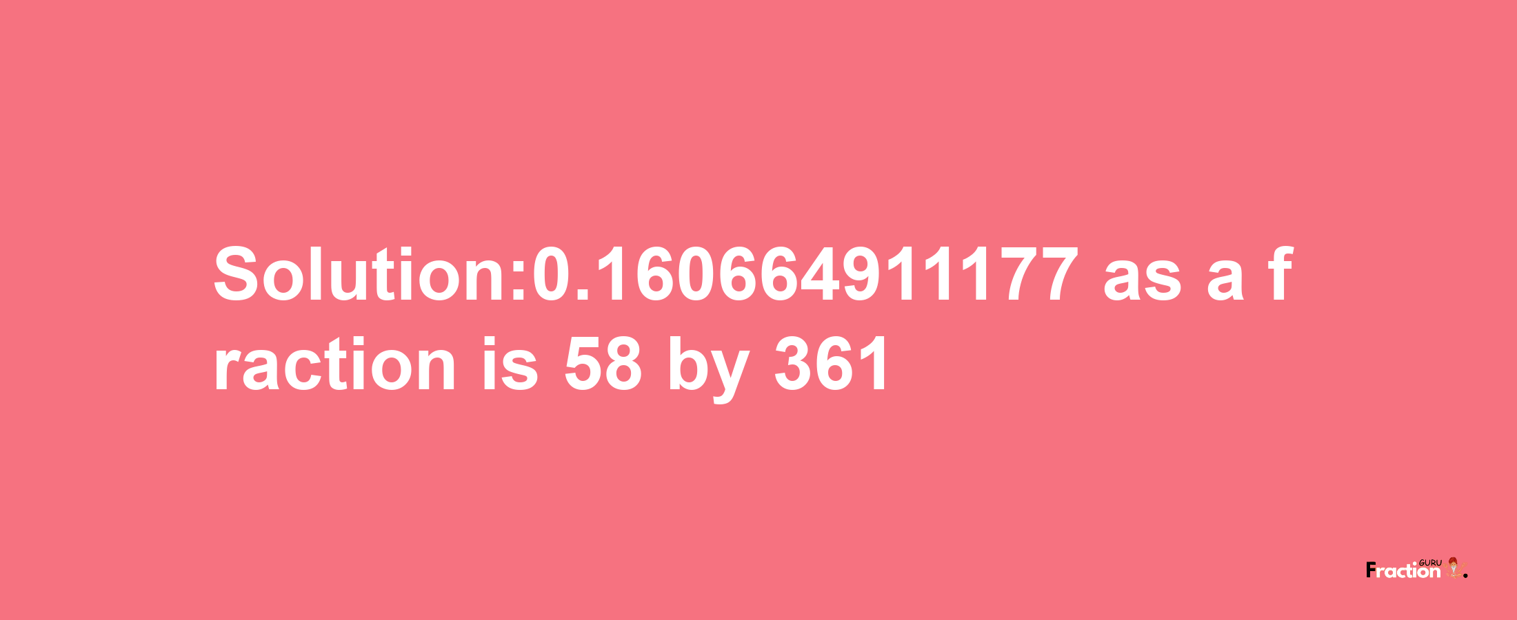 Solution:0.160664911177 as a fraction is 58/361