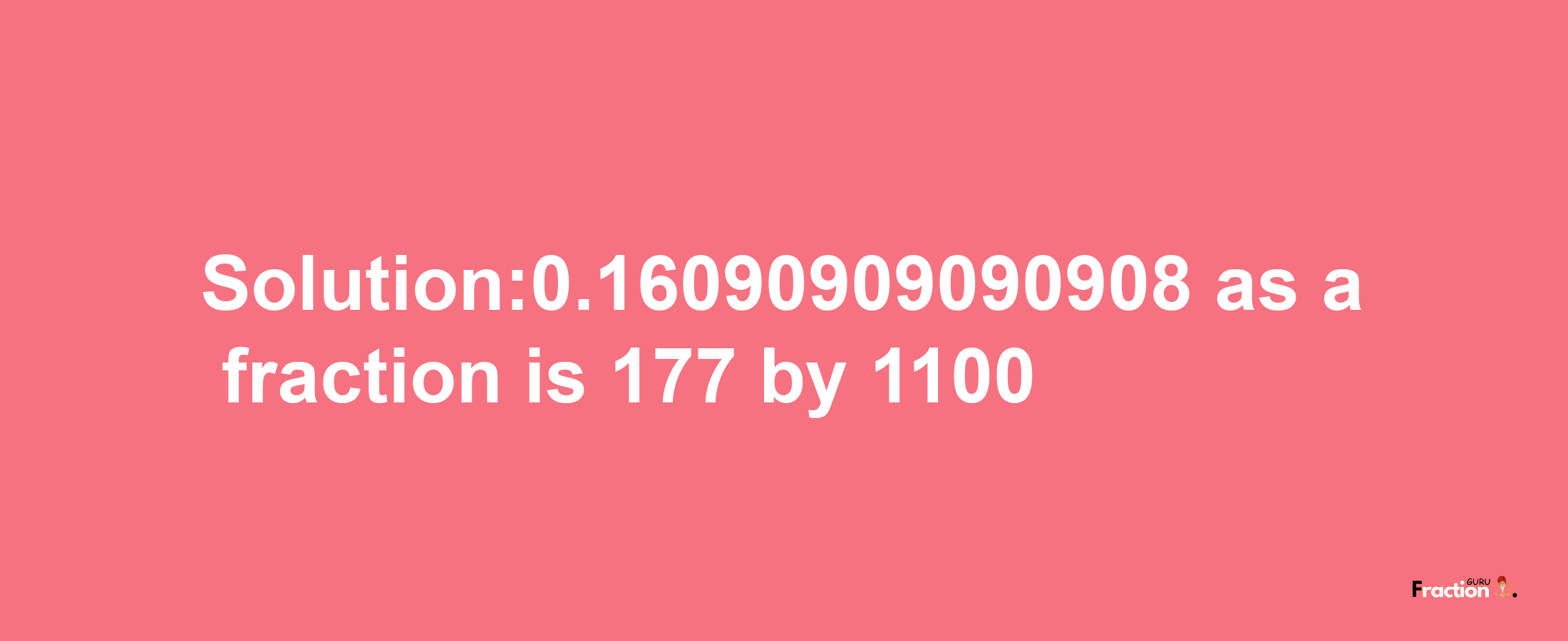 Solution:0.16090909090908 as a fraction is 177/1100