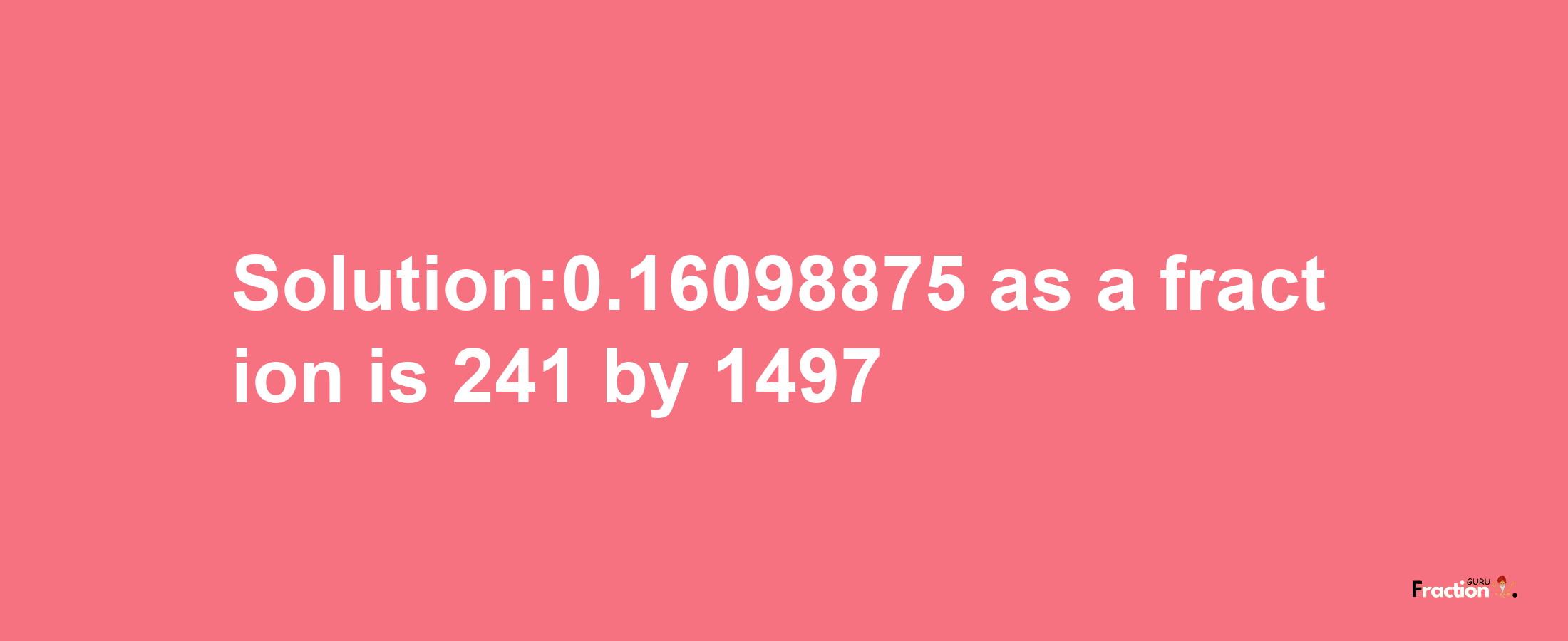 Solution:0.16098875 as a fraction is 241/1497