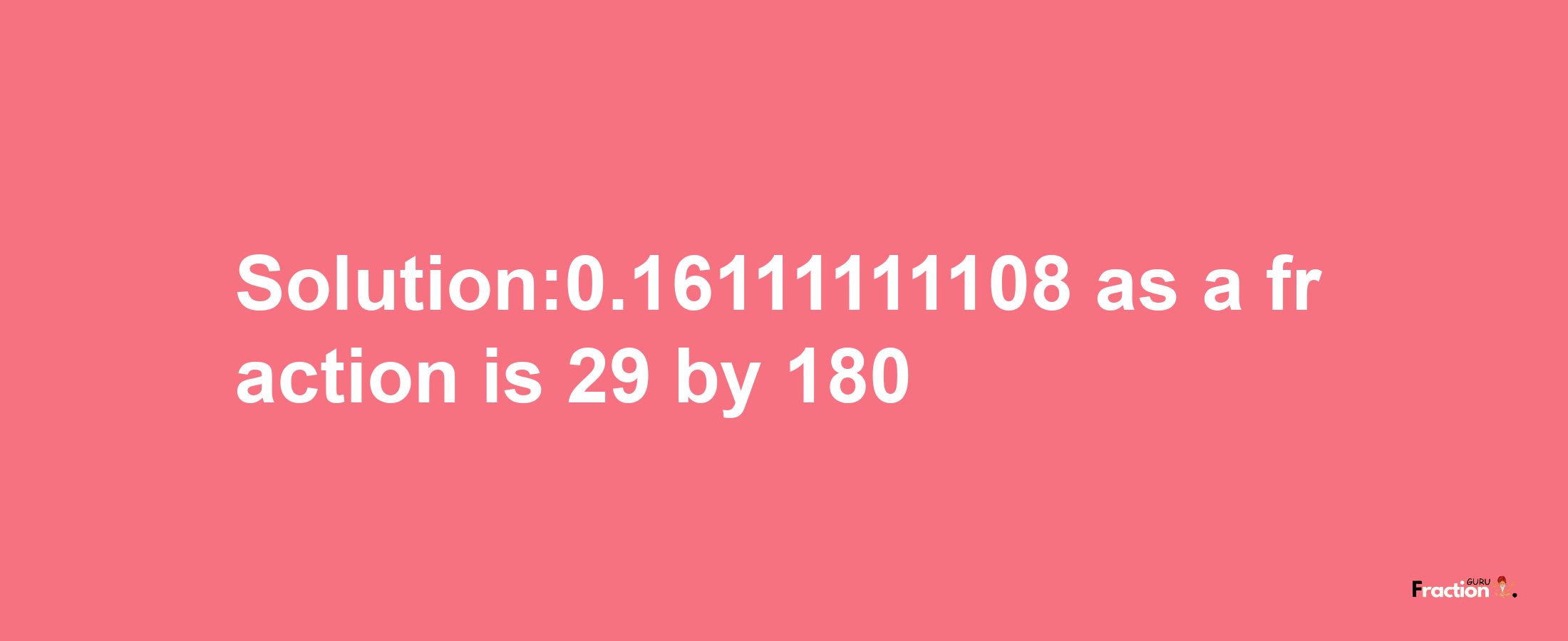 Solution:0.16111111108 as a fraction is 29/180