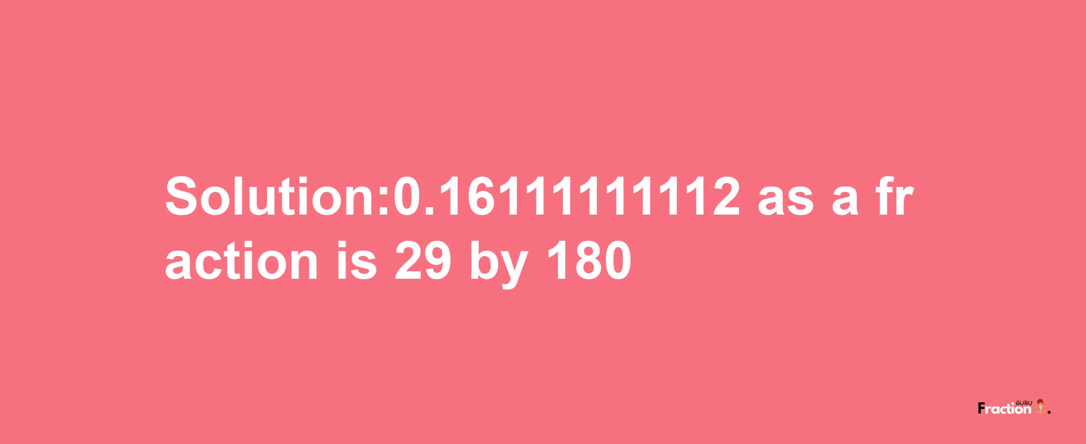 Solution:0.16111111112 as a fraction is 29/180