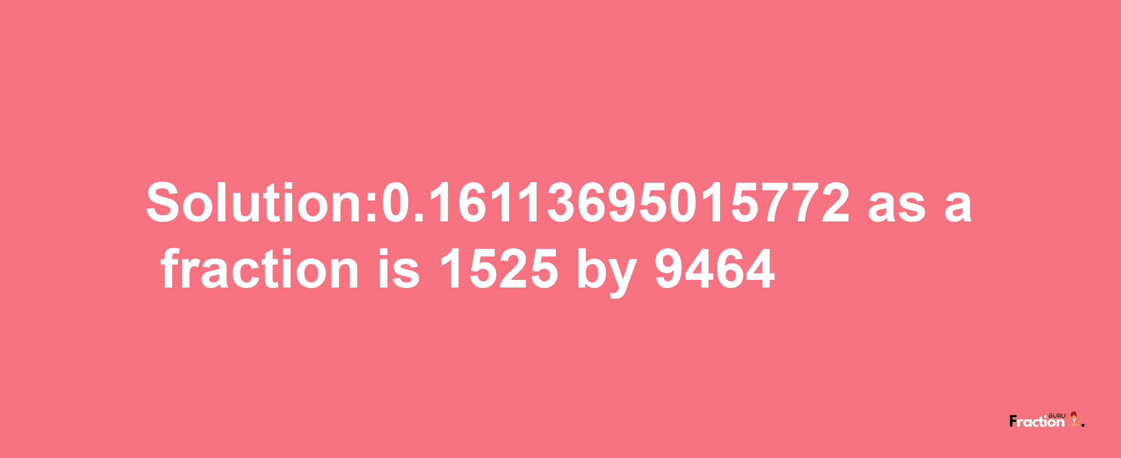 Solution:0.16113695015772 as a fraction is 1525/9464