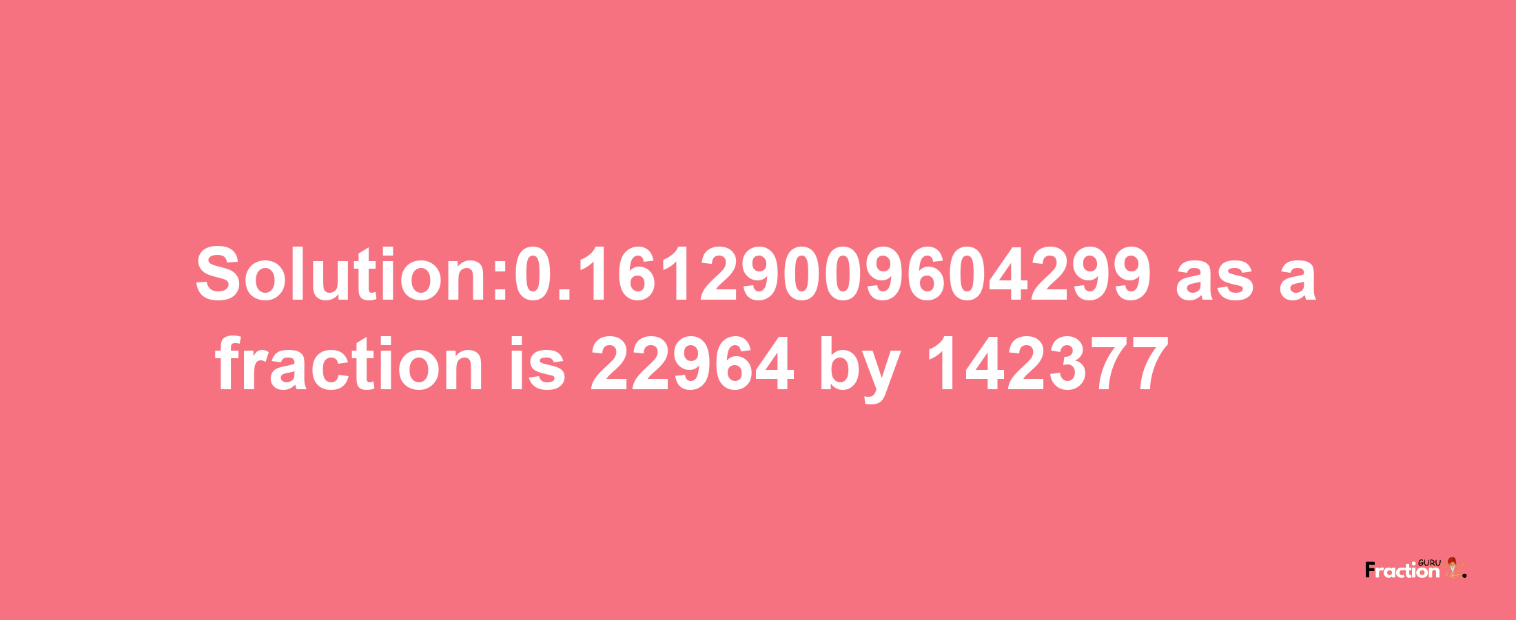 Solution:0.16129009604299 as a fraction is 22964/142377