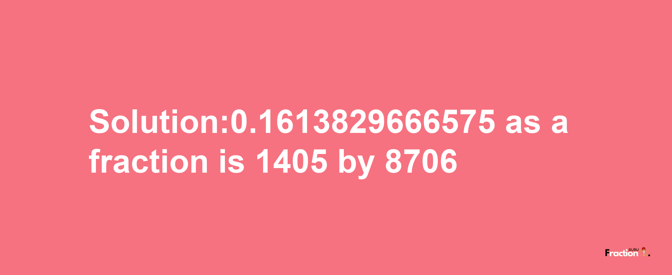 Solution:0.1613829666575 as a fraction is 1405/8706