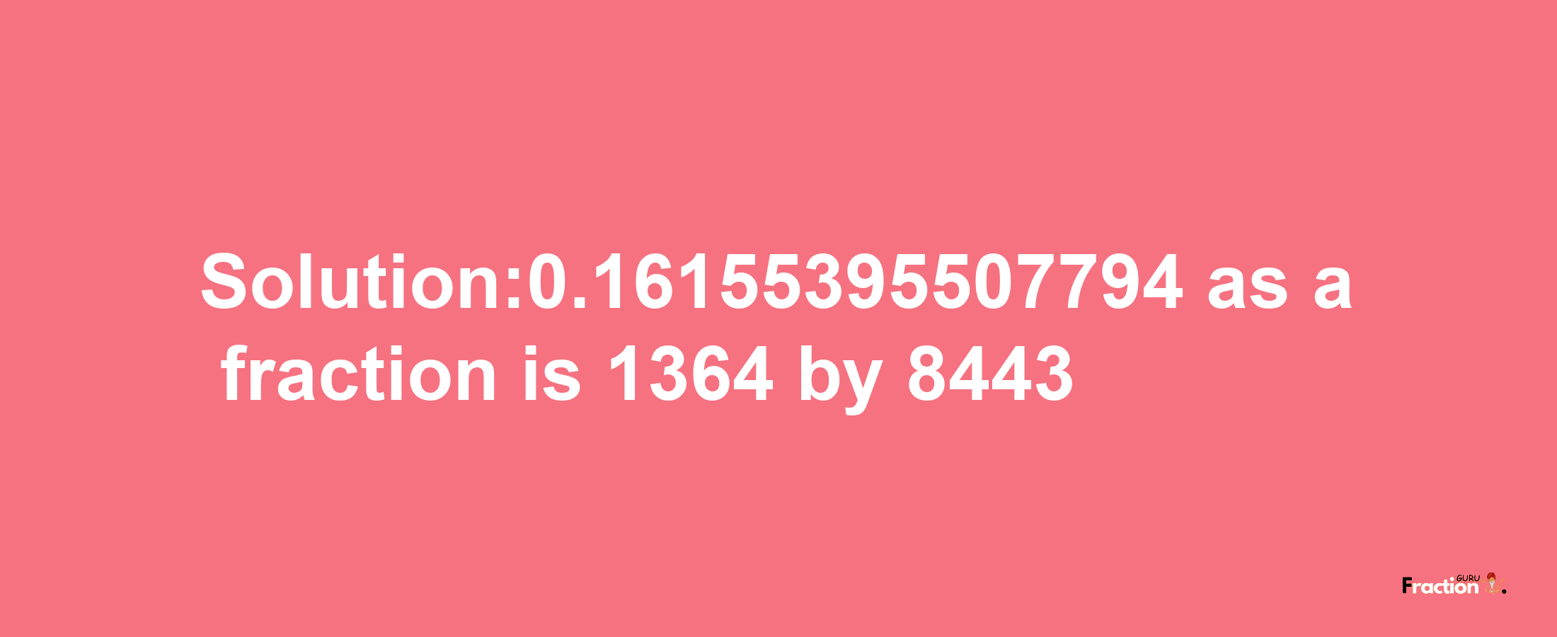 Solution:0.16155395507794 as a fraction is 1364/8443