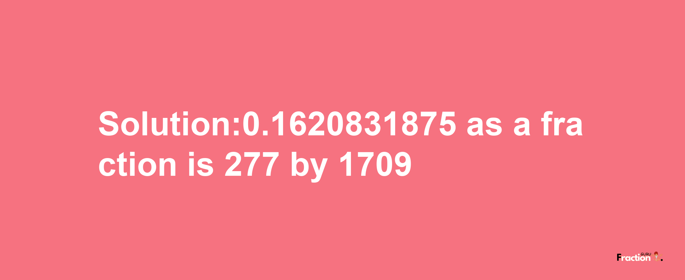 Solution:0.1620831875 as a fraction is 277/1709