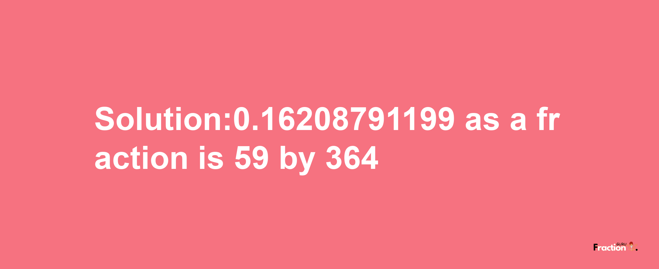 Solution:0.16208791199 as a fraction is 59/364