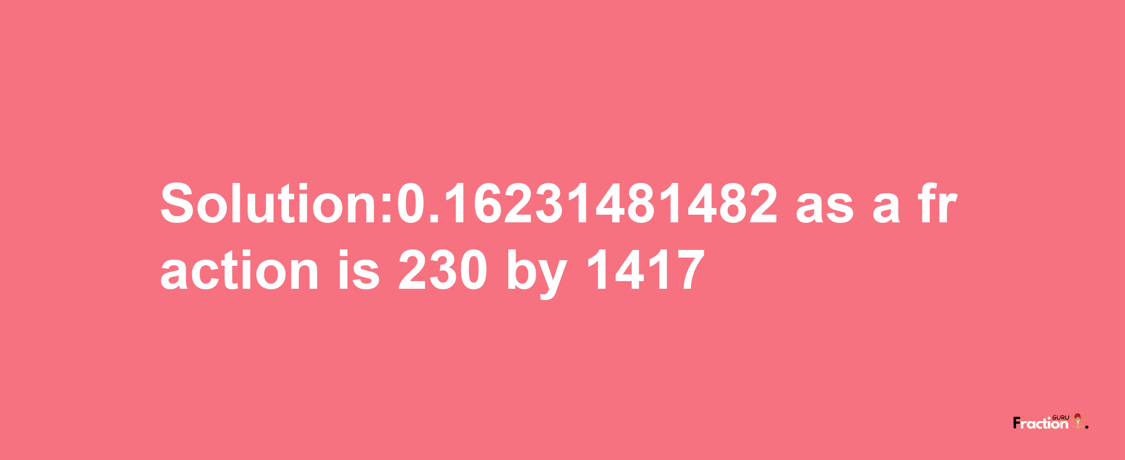 Solution:0.16231481482 as a fraction is 230/1417