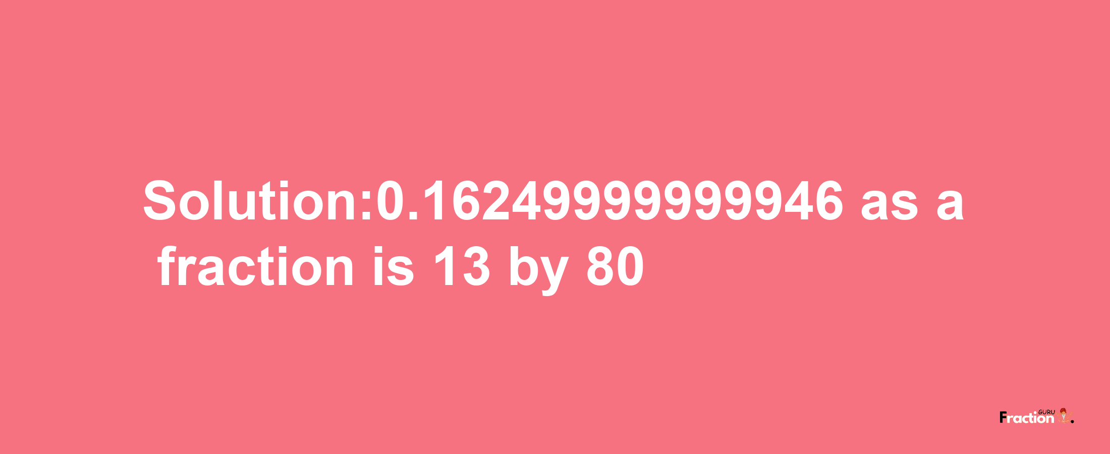 Solution:0.16249999999946 as a fraction is 13/80