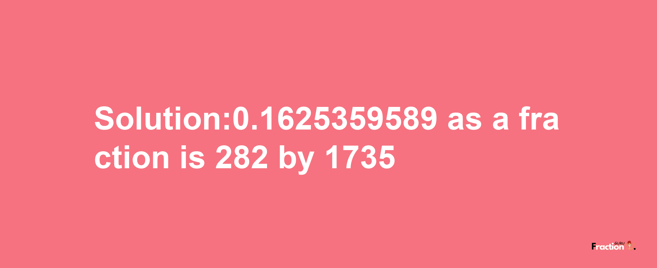 Solution:0.1625359589 as a fraction is 282/1735