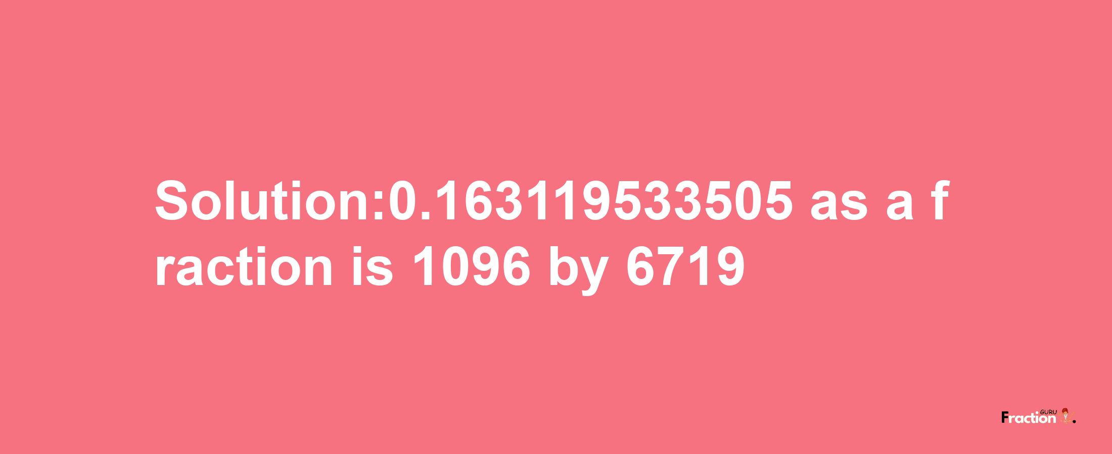 Solution:0.163119533505 as a fraction is 1096/6719