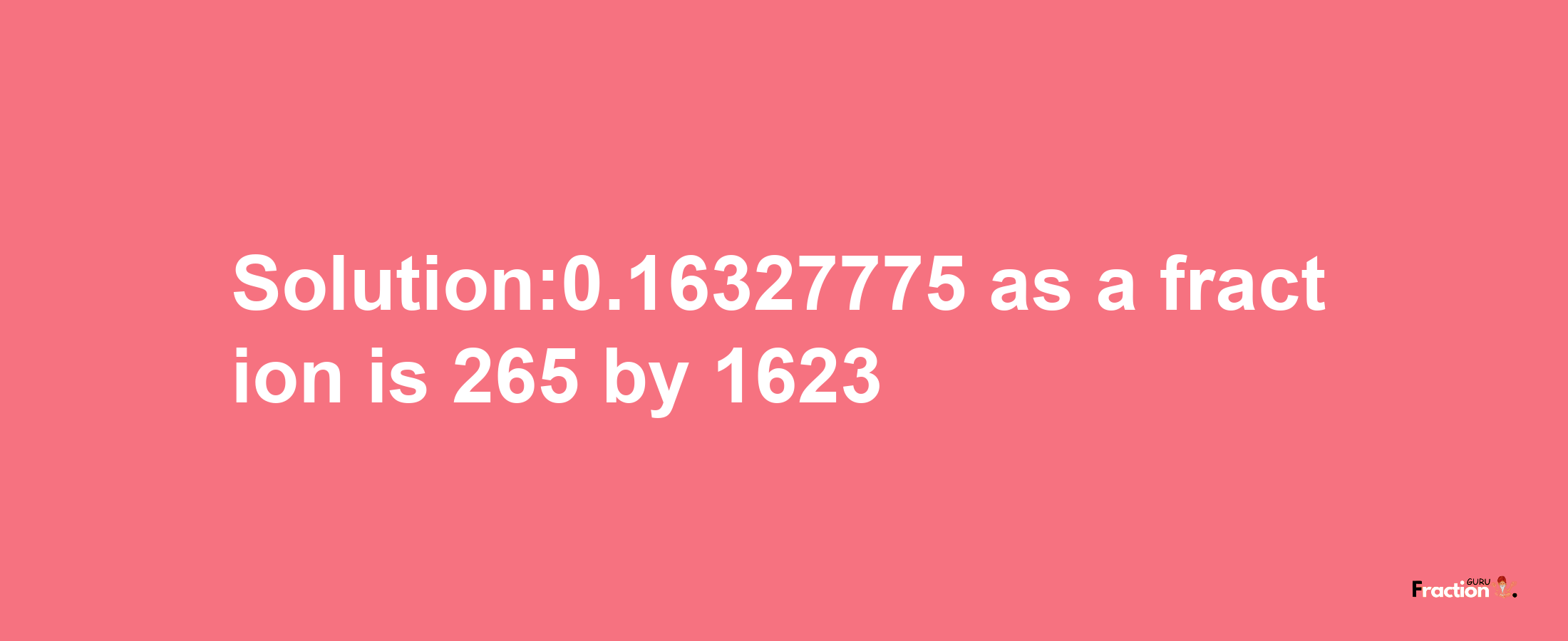 Solution:0.16327775 as a fraction is 265/1623