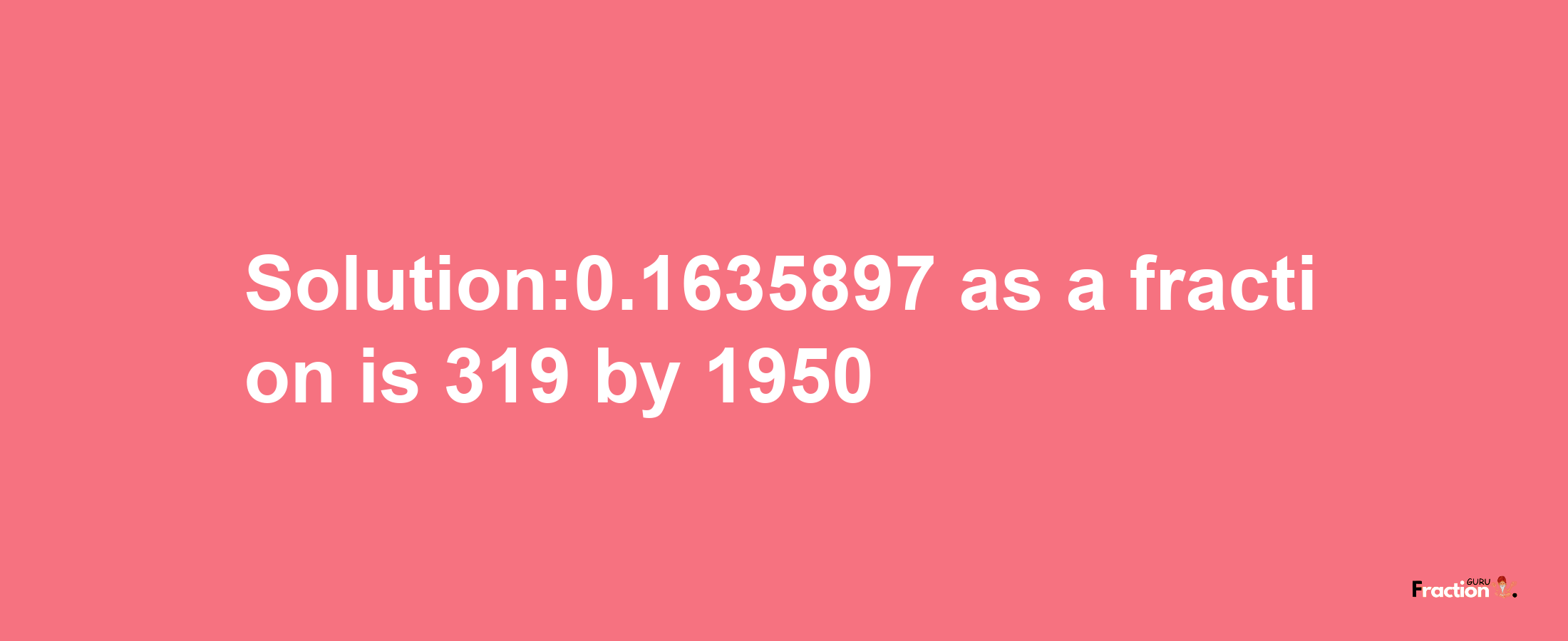 Solution:0.1635897 as a fraction is 319/1950